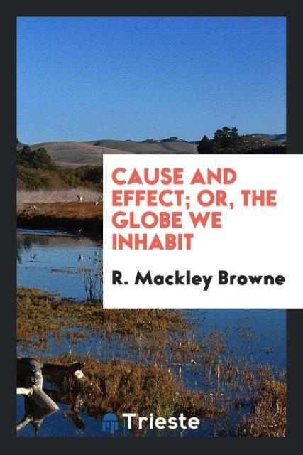Cause and Effect; Or the Globe We Inhabit