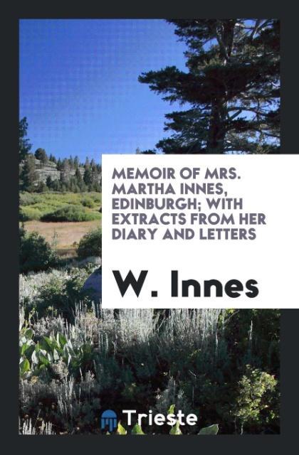 Memoir of Mrs. Martha Innes Edinburgh; With Extracts from Her Diary and Letters