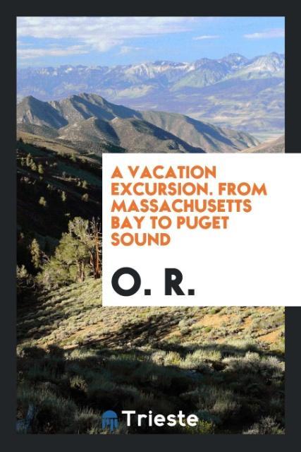A Vacation Excursion. From Massachusetts Bay to Puget Sound