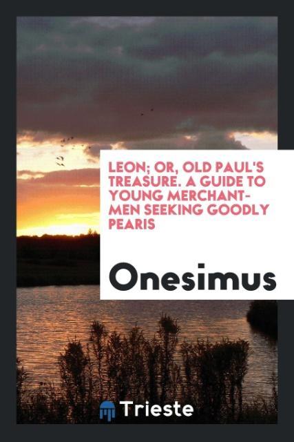 Leon; Or Old Paul‘s Treasure. A Guide to Young Merchant-Men Seeking Goodly Pearis