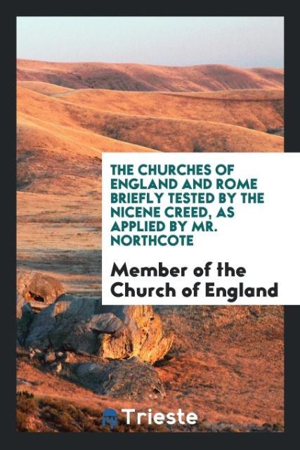 The Churches of England and Rome Briefly Tested by the Nicene Creed As Applied by Mr. Northcote