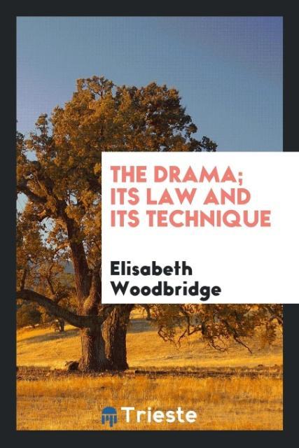 The Drama; Its Law and Its Technique