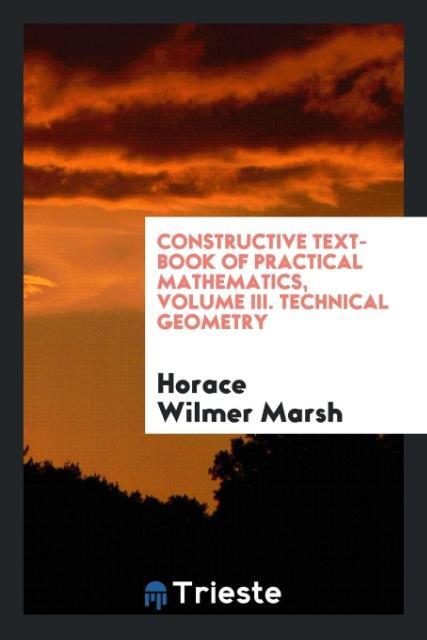 Constructive Text-Book of Practical Mathematics Volume III. Technical Geometry