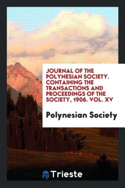 Journal of the Polynesian Society. Containing the Transactions and Proceedings of the Society 1906. Vol. XV