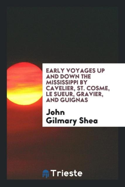 Early Voyages up and down the Mississippi by Cavelier St. Cosme Le Sueur Gravier and Guignas - John Gilmary Shea