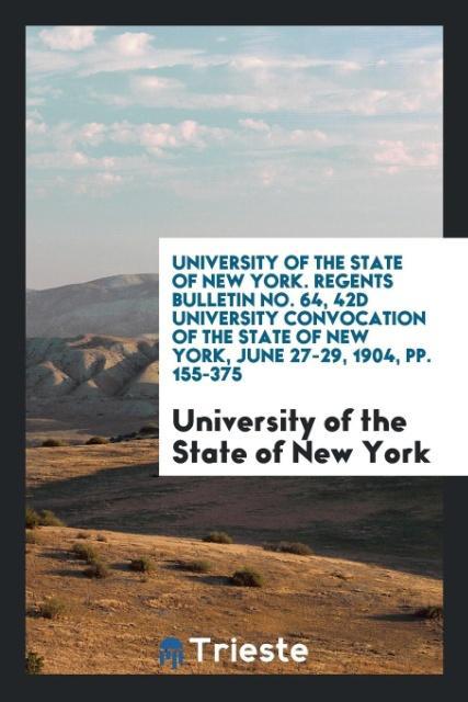 University of the State of New York. Regents Bulletin No. 64 42d University Convocation of the State of New York June 27-29 1904 pp. 155-375