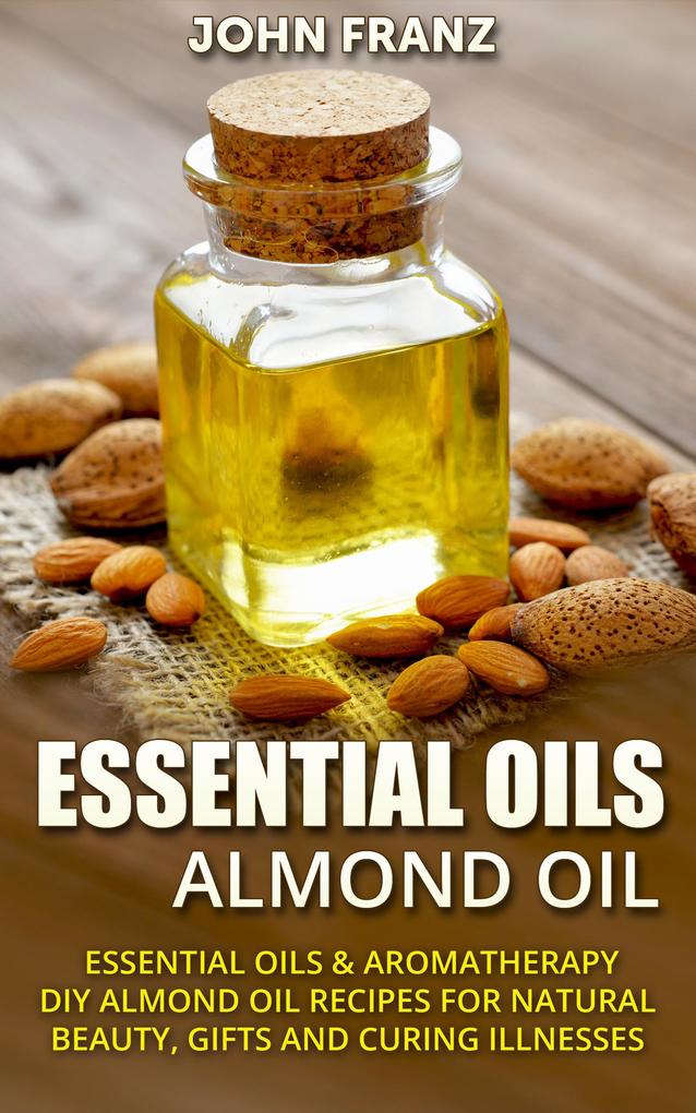 Almond Oil - Amazing All Natural Almond Oil Recipes For Beauty Gifts Health and More!