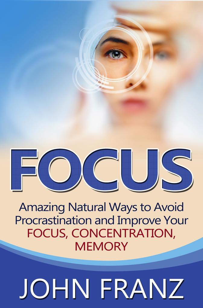 Focus - Amazing Natural Ways to Avoid Procrastination and Improve Your Focus Concentration Memory