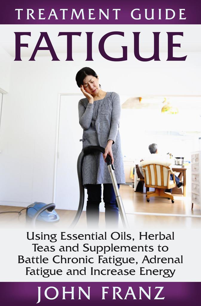 Fatigue - Using Essential Oils Herbal Teas and Supplements to Battle Chronic Fatigue Adrenal Fatigue and Increase Energy
