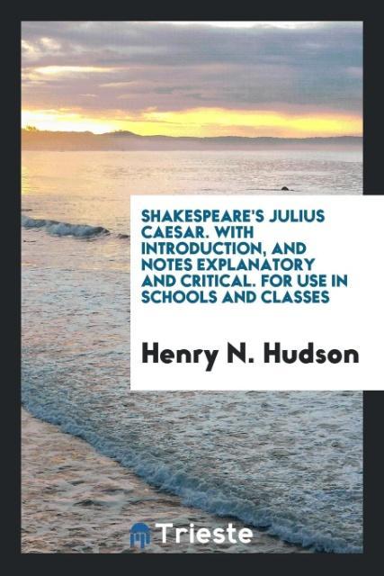 Shakespeare's Julius Caesar. With Introduction and Notes Explanatory and Critical. For Use in Schools and Classes