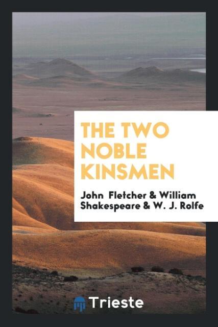 The Two Noble Kinsmen - John Fletcher/ William Shakespeare/ W. J. Rolfe