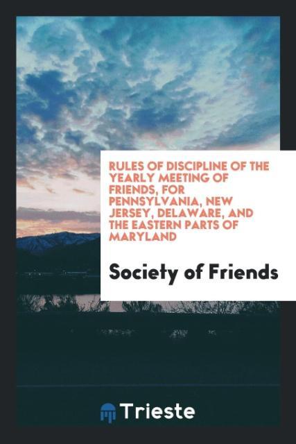 Rules of Discipline of the Yearly Meeting of Friends for Pennsylvania New Jersey Delaware and the Eastern Parts of Maryland