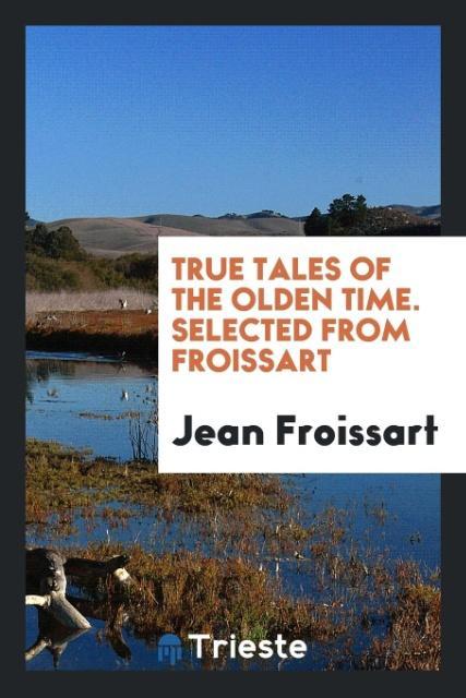 True Tales of the Olden Time. Selected from Froissart