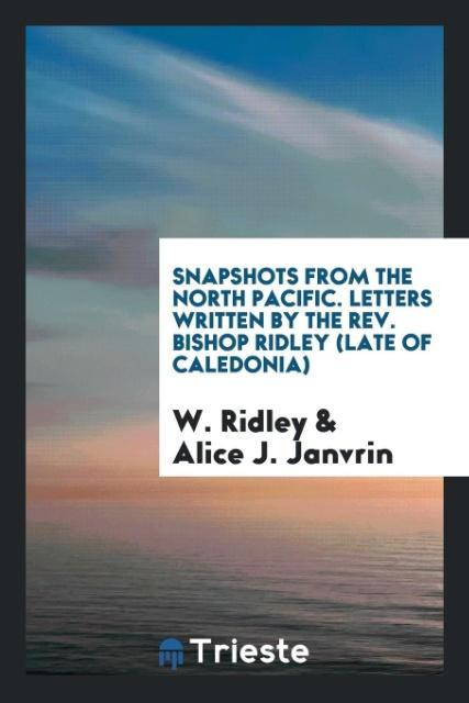 Snapshots from the North Pacific. Letters Written by the Rev. Bishop Ridley (Late of Caledonia)