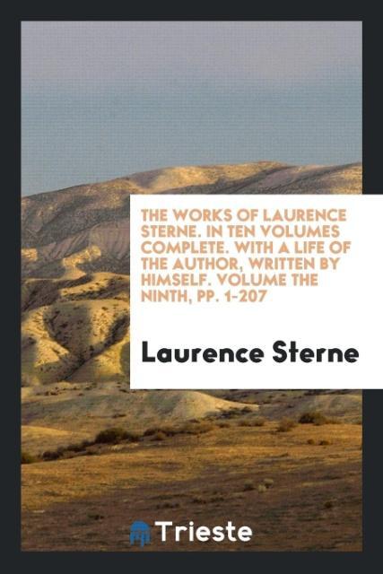 The Works of Laurence Sterne. In Ten Volumes Complete. With a Life of the Author Written by Himself. Volume the Ninth pp. 1-207