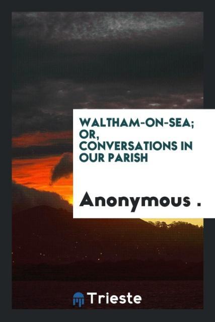 Waltham-On-Sea; Or Conversations in Our Parish
