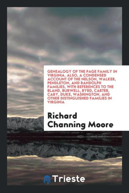 Genealogy of the Page Family in Virginia. Also a Condensed Account of the Nelson Walker Pendleton and Randolph Families with References to the Bland Burwell Byrd Carter Cary Duke Washington and Other Distinguished Families in Virginia
