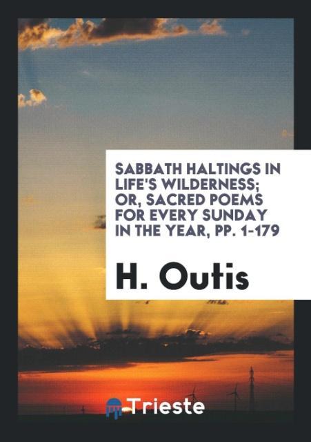Sabbath Haltings in Life's Wilderness; Or Sacred Poems for Every Sunday in the Year pp. 1-179