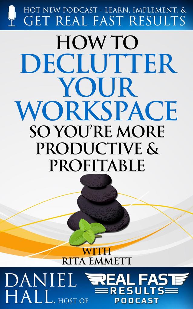 How to Declutter Your Workspace So You‘re More Productive & Profitable (Real Fast Results #64)