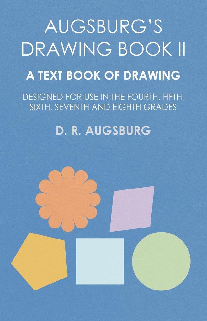 Augsburg‘s Drawing Book II - A Text Book of Drawing ed for Use in the Fourth Fifth Sixth Seventh and Eighth Grades