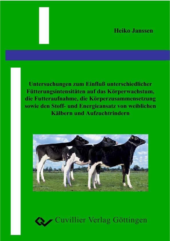 Untersuchung zum Einfluß unterschiedlicher Fütterungsintensitäten auf das Körperwachstum die Futteraufnahme die Körperzusammensetzung sowie den Stoff- und Energieansatz von weiblichen Kälbern und Aufzuchtrindern