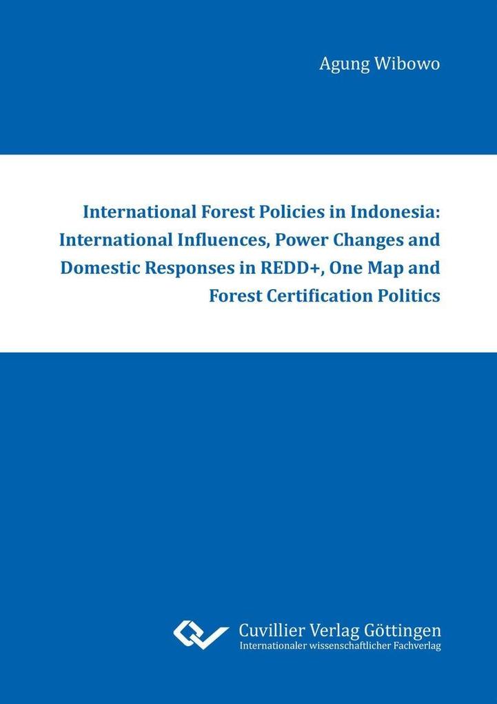 International Forest Policies in Indonesia: International Influences Power Changes and Domestic Responses in REDD+ One Map and Forest Certification Politics