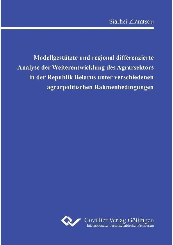 Modellgestützte und regional differenzierte Analyse der Weiterentwicklung des Agrarsektors in der Republik Belarus unter verschiedenen agrarpolitischen Rahmenbedingungen