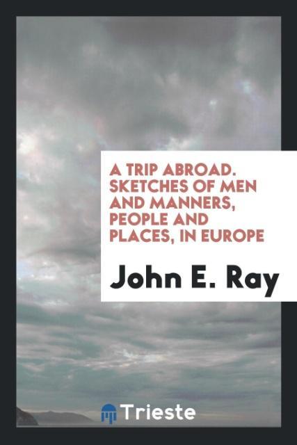 A Trip Abroad. Sketches of Men and Manners People and Places in Europe