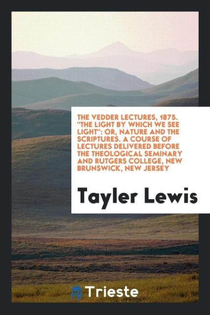 The Vedder Lectures 1875. 'The Light by Which We See Light'
