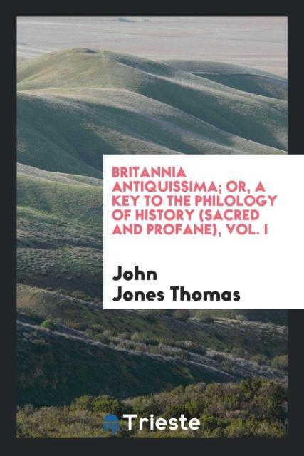 Britannia Antiquissima; Or A Key to the Philology of History (Sacred and Profane) Vol. I
