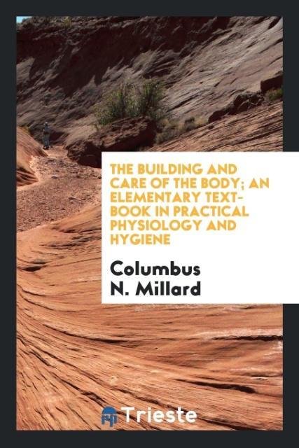 The Building and Care of the Body; An Elementary Text-Book in Practical Physiology and Hygiene