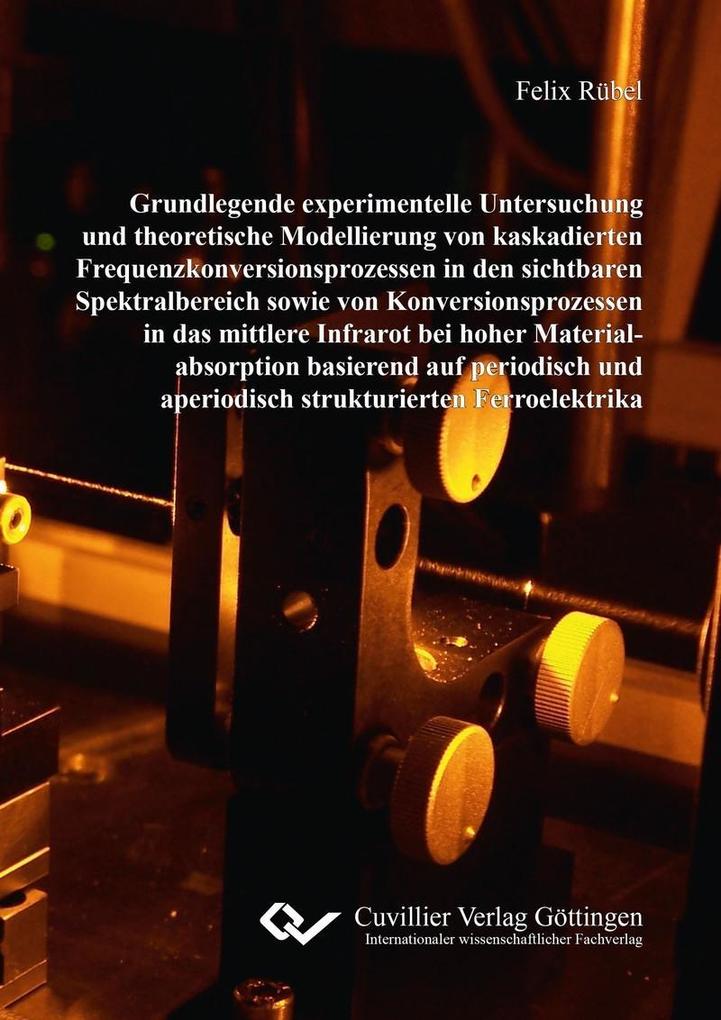 Grundlegende experimentelle Untersuchung und theoretische Modellierung von kaskadierten Frequenzkonversionsprozessen in den sichtbaren Spektralbereich sowie von Konversionsprozessen in das mittlere Infrarot bei hoher Materialabsorption basierend auf perio