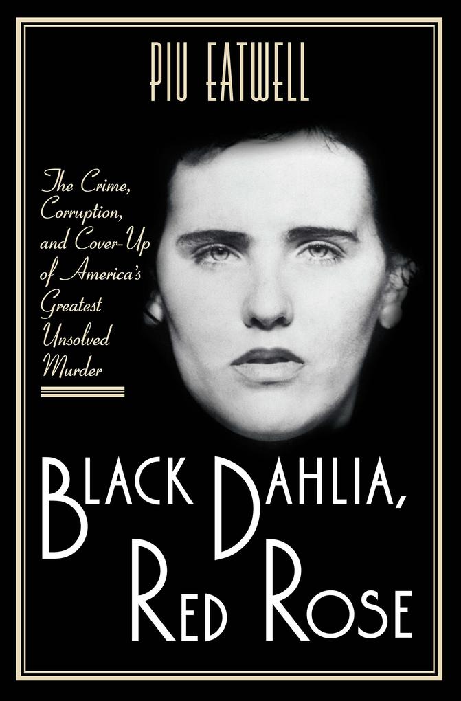 Black Dahlia Red Rose: The Crime Corruption and Cover-Up of America‘s Greatest Unsolved Murder