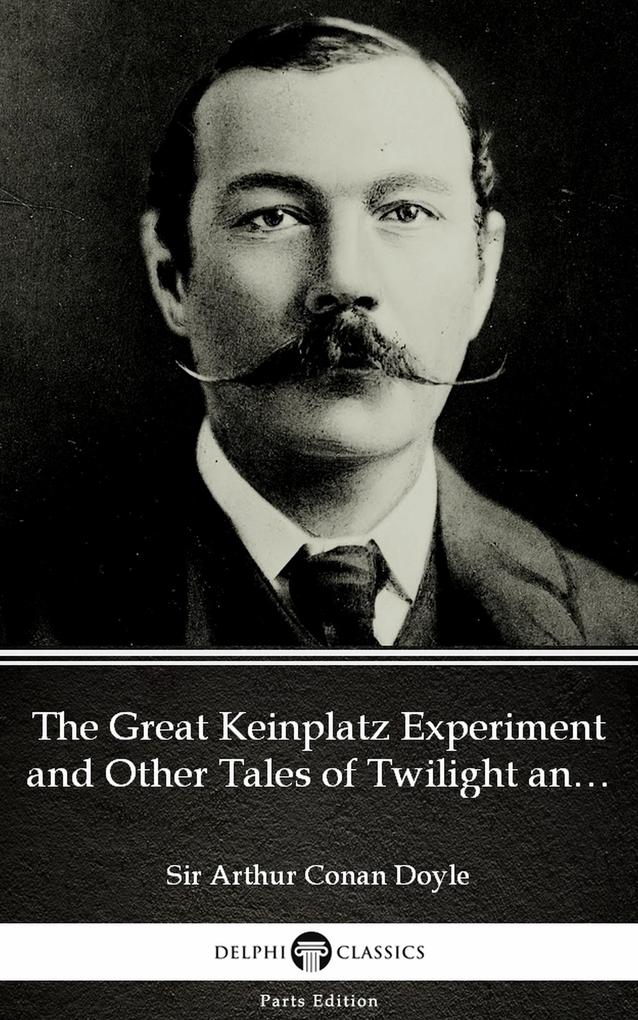 The Great Keinplatz Experiment and Other Tales of Twilight and the Unseen by Sir Arthur Conan Doyle (Illustrated)