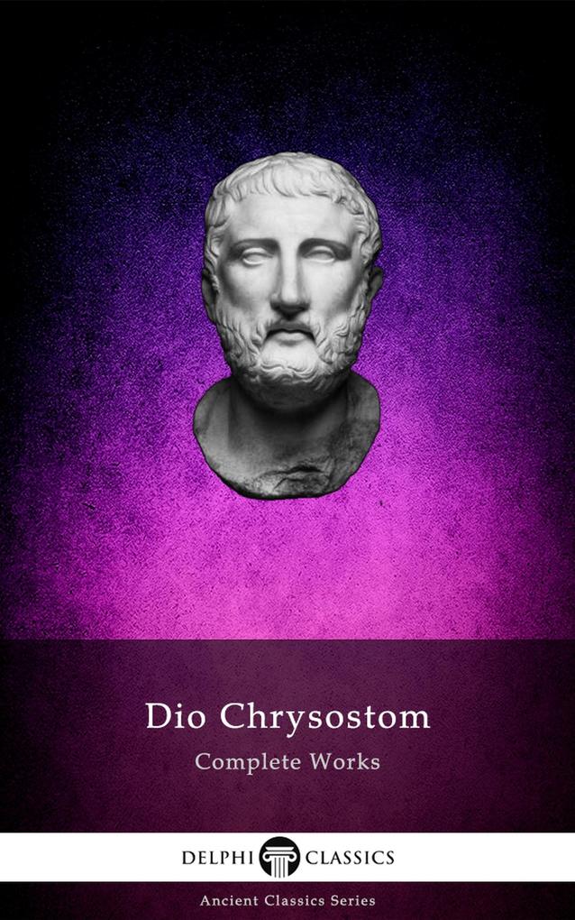 Delphi Complete Works of Dio Chrysostom - ‘The Discourses‘ (Illustrated)