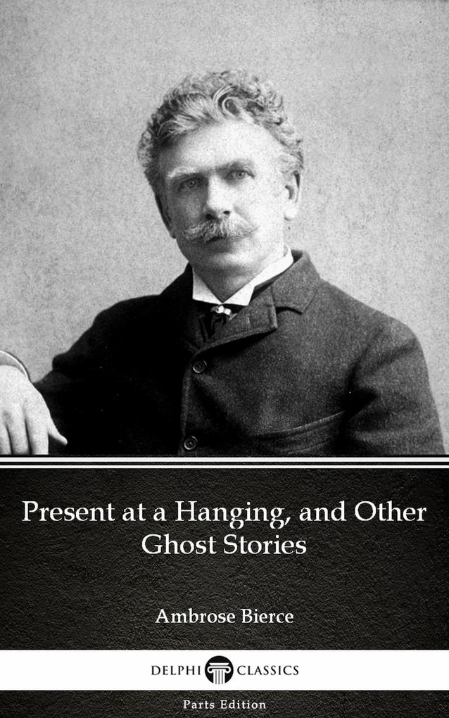 Present at a Hanging and Other Ghost Stories by Ambrose Bierce (Illustrated)