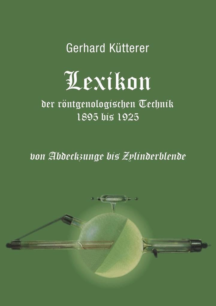 Lexikon der röntgenologischen Technik 1895 bis 1925 von Abdeckzunge bis Zylinderblende - Gerhard Kütterer