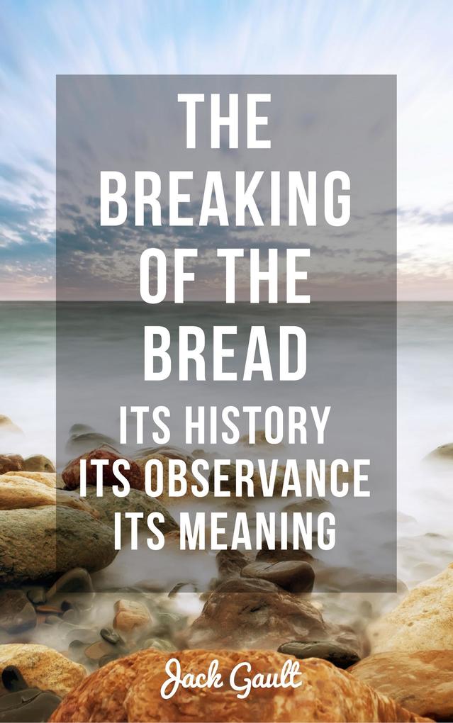 The Breaking of the Bread: Its History Its Observance Its Meaning
