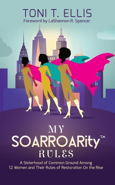 My SOARROARity(TM) Rules: A Sisterhood of Common Ground Among Twelve Women & Their Rules for Restoration on the Rise