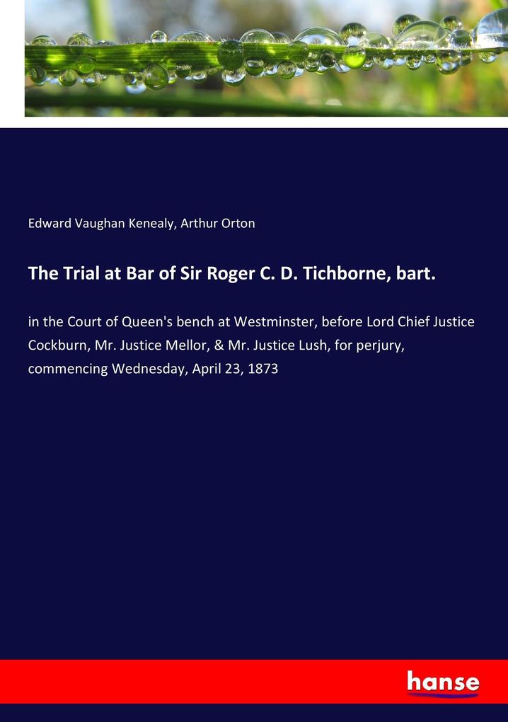 The Trial at Bar of Sir Roger C. D. Tichborne bart.