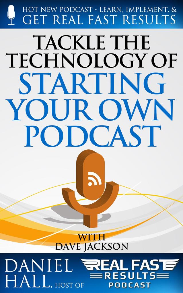Tackle the Technology of Starting Your Own Podcast (Real Fast Results #65)