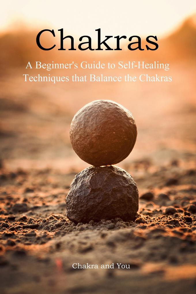 Chakras (A Beginner‘s Guide to Self-Healing Techniques that Balance the Chakras)