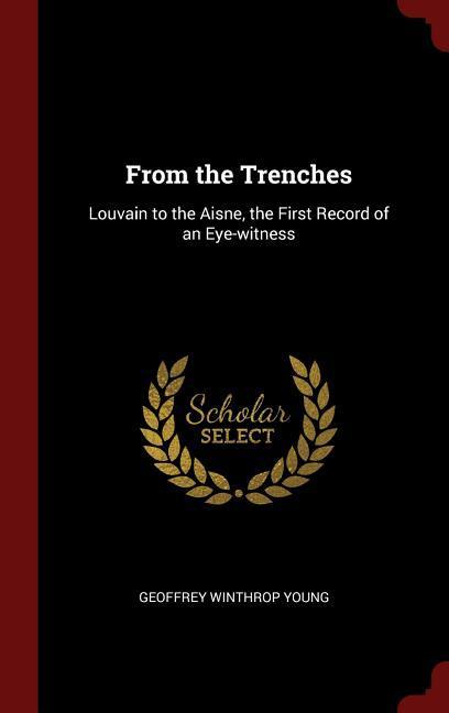 From the Trenches: Louvain to the Aisne the First Record of an Eye-witness