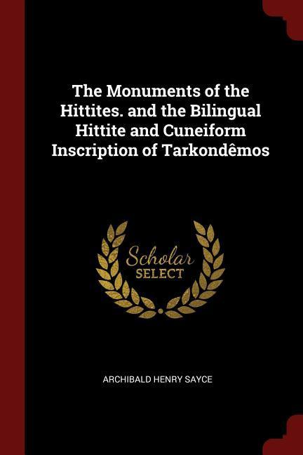 The Monuments of the Hittites. and the Bilingual Hittite and Cuneiform Inscription of Tarkondêmos