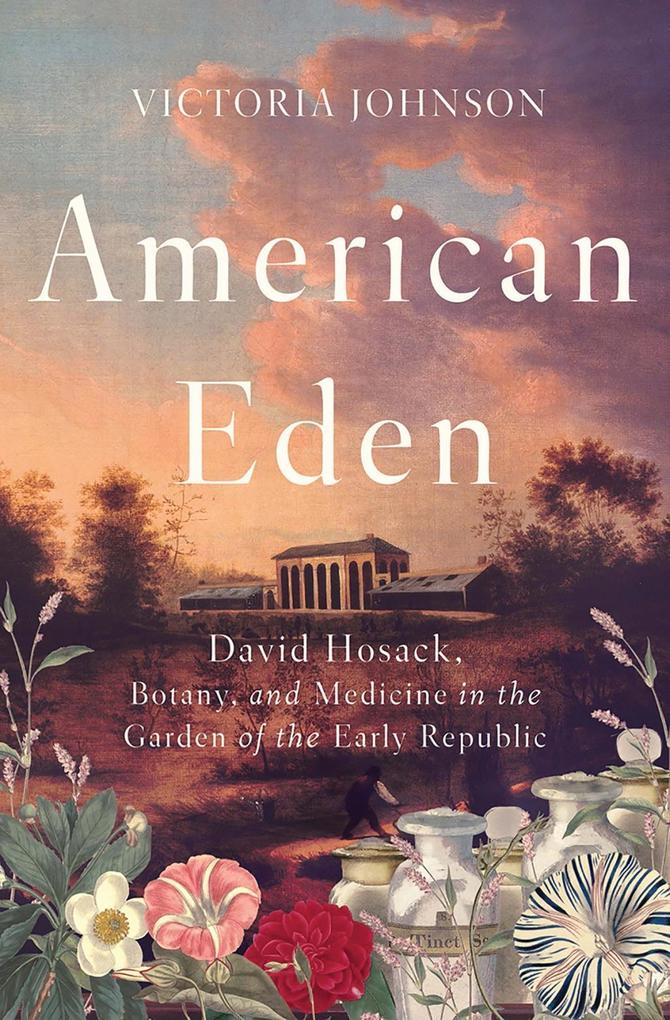 American Eden: David Hosack Botany and Medicine in the Garden of the Early Republic