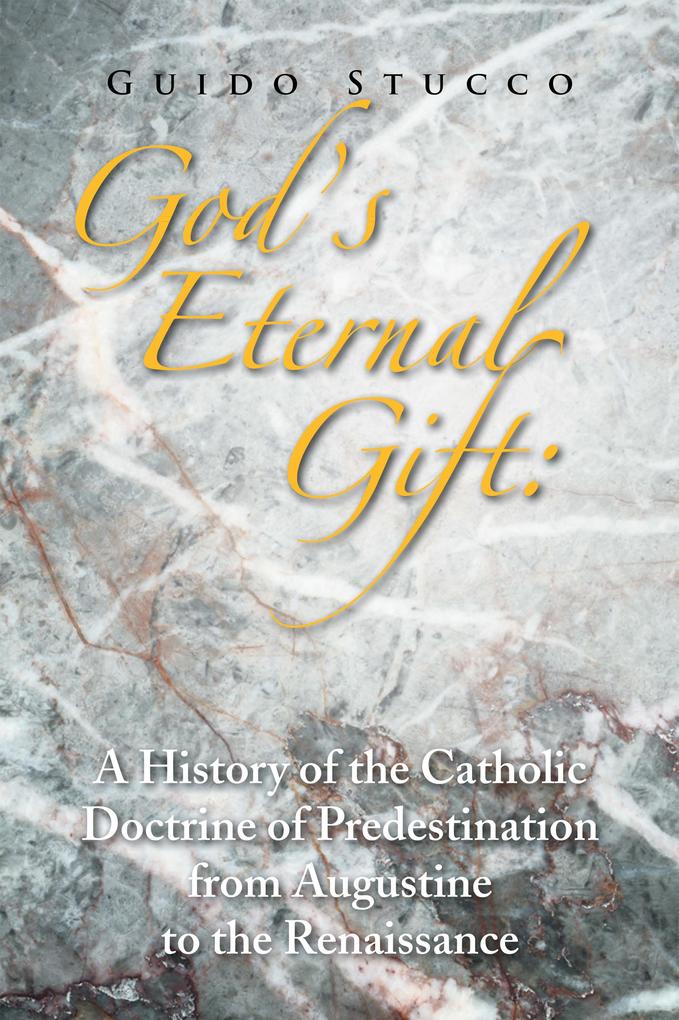 God‘s Eternal Gift: a History of the Catholic Doctrine of Predestination from Augustine to the Renaissance