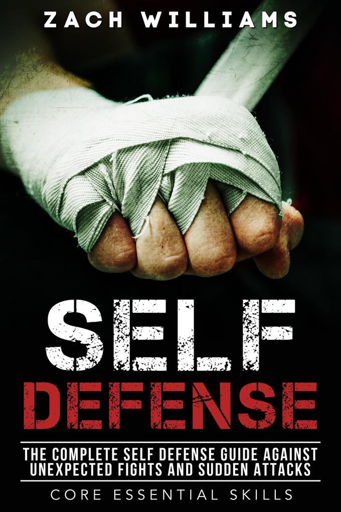 Self Defense: The Complete Self Defense Guide Against Unexpected Fights and Sudden Attacks (Core Esential Skills #1)
