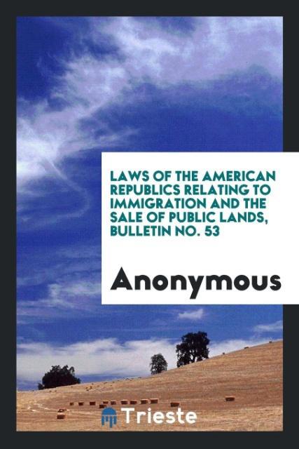 Laws of the American Republics Relating to Immigration and the Sale of Public Lands Bulletin No. 53