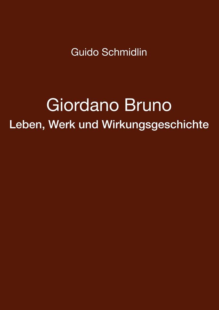 Giordano Bruno - Leben Werk und Wirkungsgeschichte - Guido Schmidlin