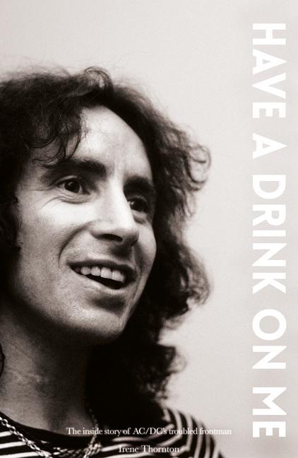 Bon Scott Have a Drink on Me: The Inside Story of Ac/DC‘s Troubled Frontman